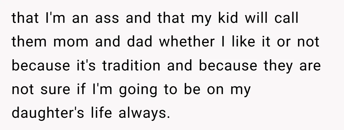 that I'm an ass and that my kid will call them mom and dad whether I like it or not because it's tradition and because they are not sure if...