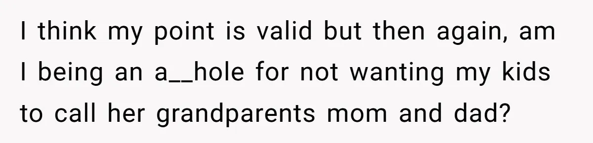 I think my point is valid but then again, am I being an a__hole for not wanting my kids to call her grandparents mom and dad?