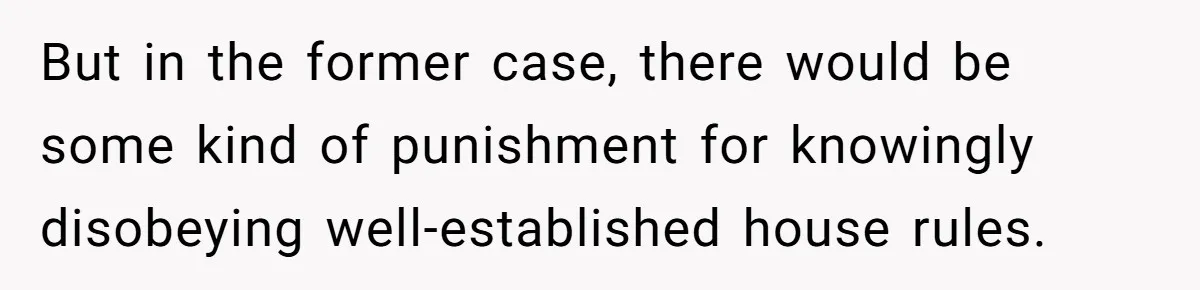 But in the former case, there would be some kind of punishment for knowingly disobeying well-established house rules.