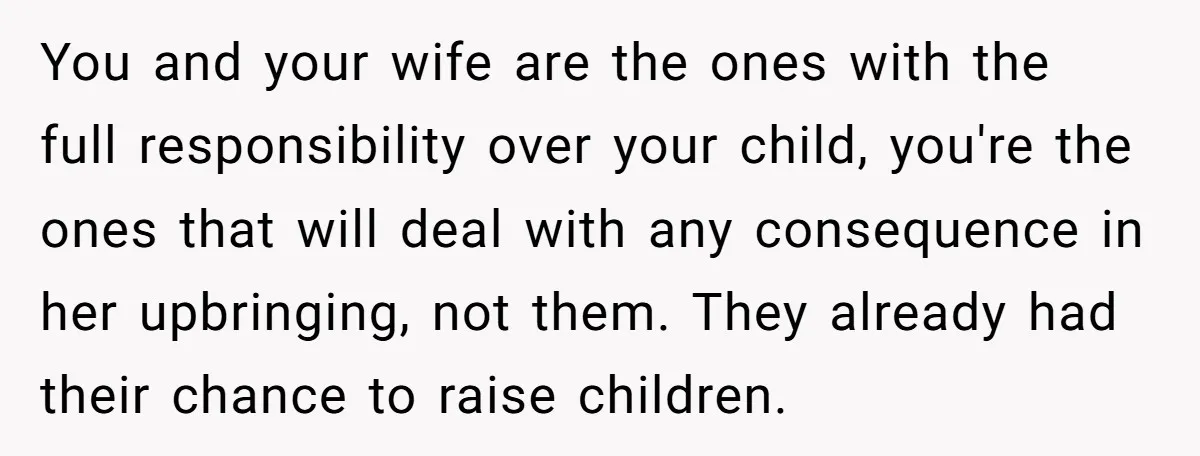 You and your wife are the ones with the full responsibility over your child, you're the ones that will deal with any consequence in her upbringing, not them. They already...