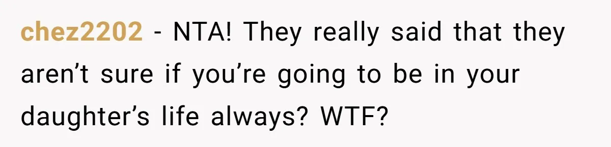 chez2202 − NTA! They really said that they aren’t sure if you’re going to be in your daughter’s life always? WTF?
