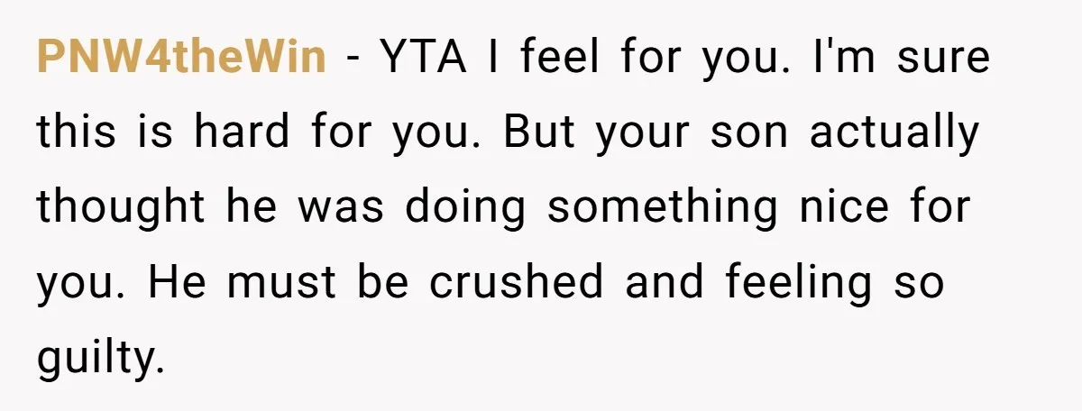 PNW4theWin − YTA I feel for you. I'm sure this is hard for you. But your son actually thought he was doing something nice for you. He must be crushed...