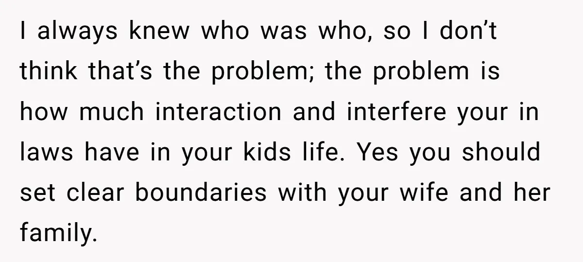 I always knew who was who, so I don’t think that’s the problem; the problem is how much interaction and interfere your in laws have in your kids life. Yes...