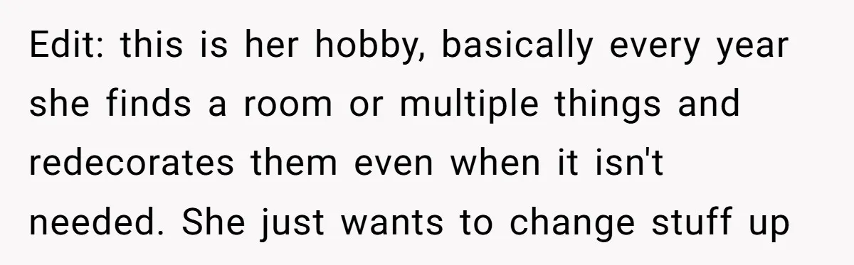 Edit: this is her hobby, basically every year she finds a room or multiple things and redecorates them even when it isn't needed. She just wants to change stuff up