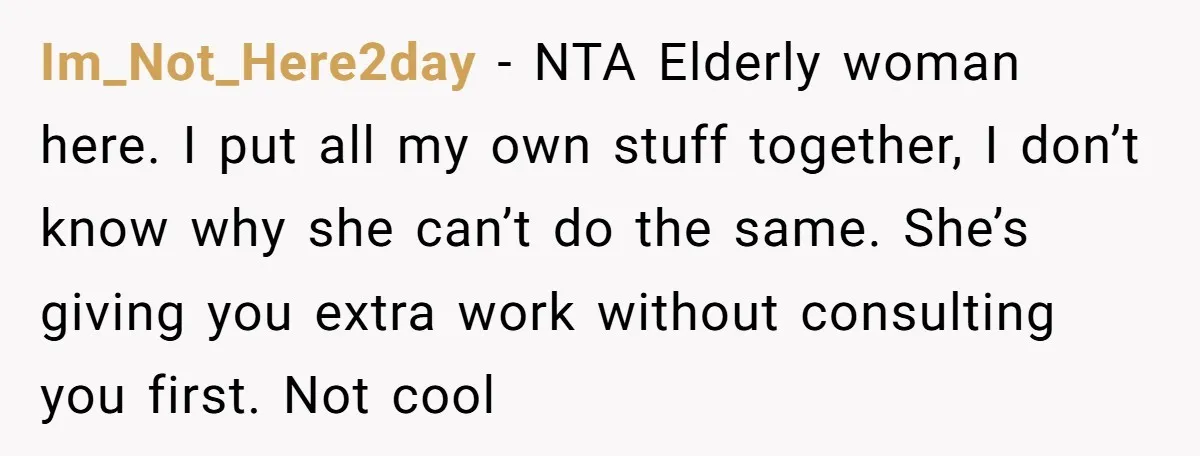 Im_Not_Here2day − NTA Elderly woman here. I put all my own stuff together, I don’t know why she can’t do the same. She’s giving you extra work without consulting you...