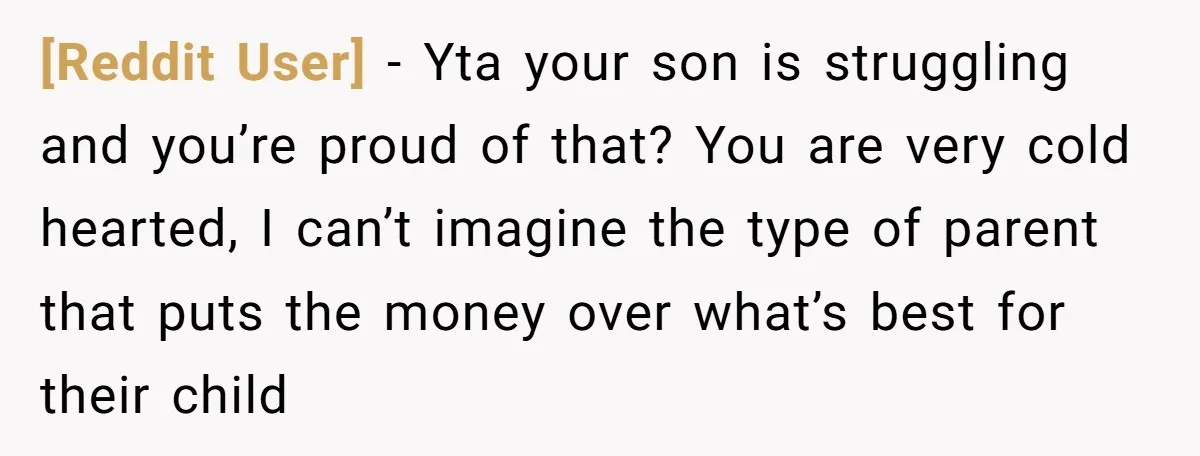[Reddit User] − Yta your son is struggling and you’re proud of that? You are very cold hearted, I can’t imagine the type of parent that puts the money over...