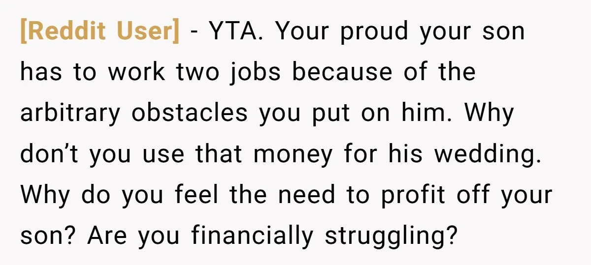 [Reddit User] − YTA. Your proud your son has to work two jobs because of the arbitrary obstacles you put on him. Why don’t you use that money for his...
