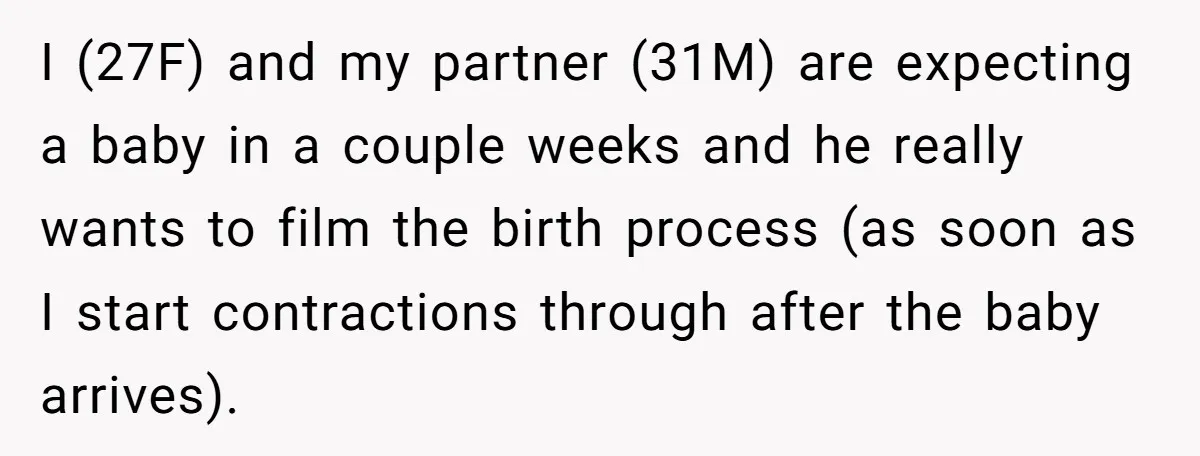 I (27F) and my partner (31M) are expecting a baby in a couple weeks and he really wants to film the birth process (as soon as I start contractions through...