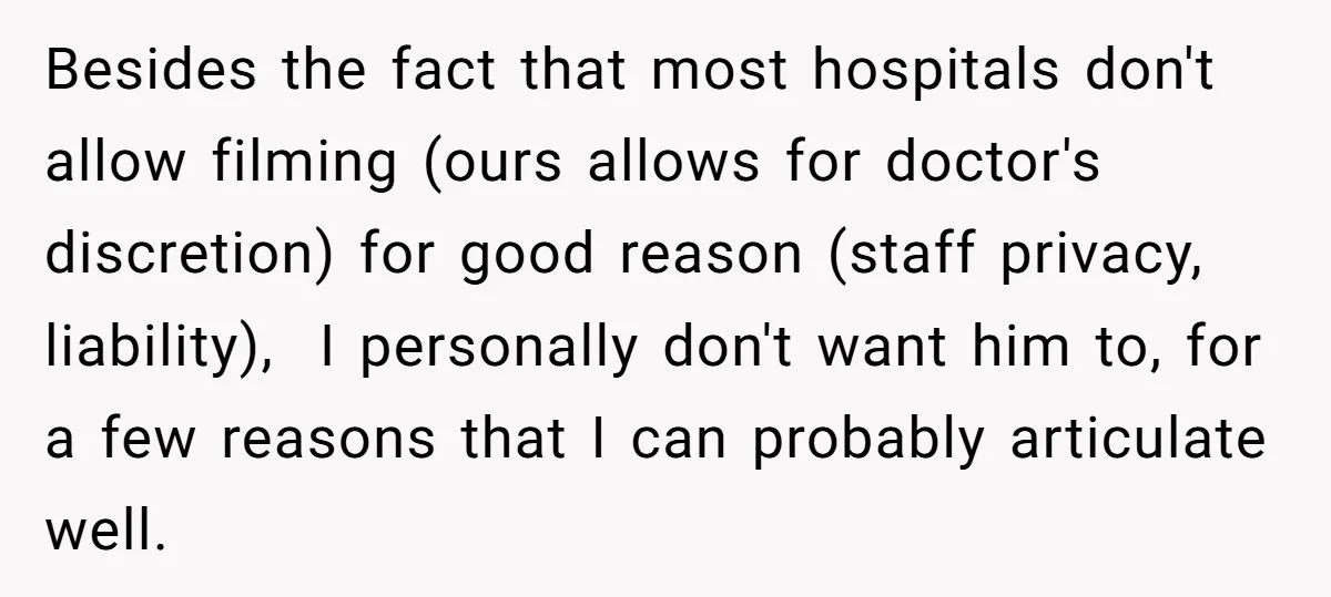 Besides the fact that most hospitals don't allow filming (ours allows for doctor's discretion) for good reason (staff privacy, liability), I personally don't want him to, for a few reasons...