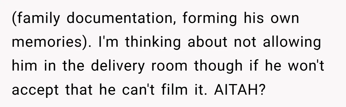 (family documentation, forming his own memories). I'm thinking about not allowing him in the delivery room though if he won't accept that he can't film it. AITAH?