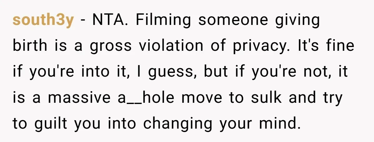 south3y − NTA. Filming someone giving birth is a gross violation of privacy. It's fine if you're into it, I guess, but if you're not, it is a massive a__hole...