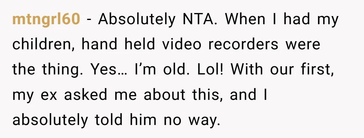mtngrl60 − Absolutely NTA. When I had my children, hand held video recorders were the thing. Yes… I’m old. Lol! With our first, my ex asked me about this, and...