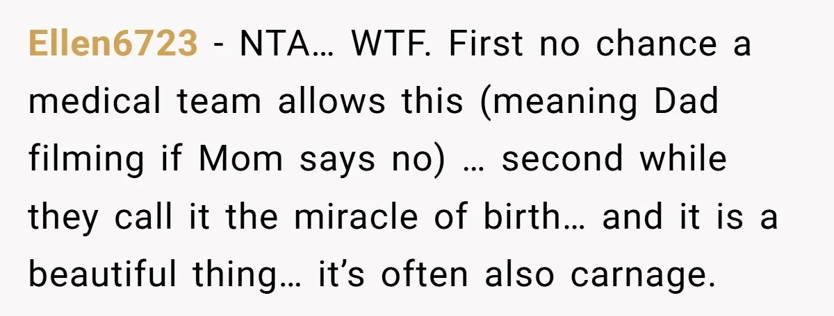 Ellen6723 − NTA… WTF. First no chance a medical team allows this (meaning Dad filming if Mom says no) … second while they call it the miracle of birth… and...