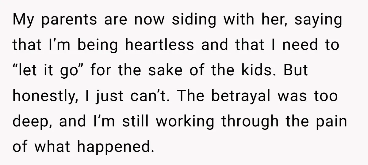 My parents are now siding with her, saying that I’m being heartless and that I need to “let it go” for the sake of the kids. But honestly, I just...