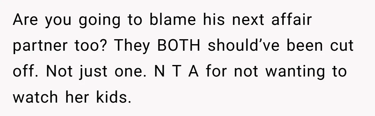 Are you going to blame his next affair partner too? They BOTH should’ve been cut off. Not just one. N T A for not wanting to watch her kids.