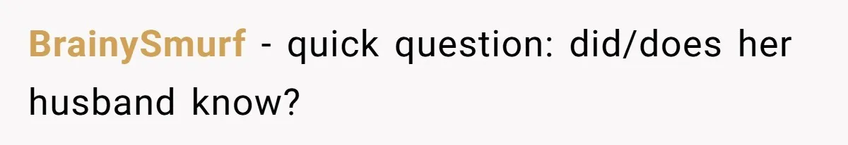 BrainySmurf − quick question: did/does her husband know?