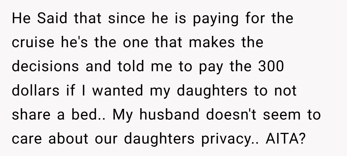 He Said that since he is paying for the cruise he's the one that makes the decisions and told me to pay the 300 dollars if I wanted my daughters...