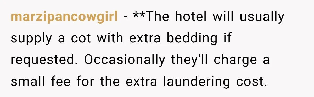 marzipancowgirl − **The hotel will usually supply a cot with extra bedding if requested. Occasionally they'll charge a small fee for the extra laundering cost.