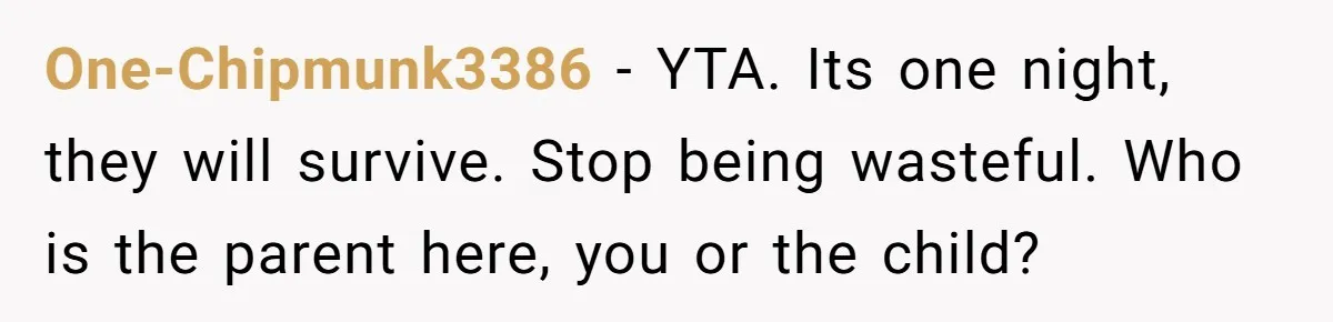One-Chipmunk3386 − YTA. Its one night, they will survive. Stop being wasteful. Who is the parent here, you or the child?