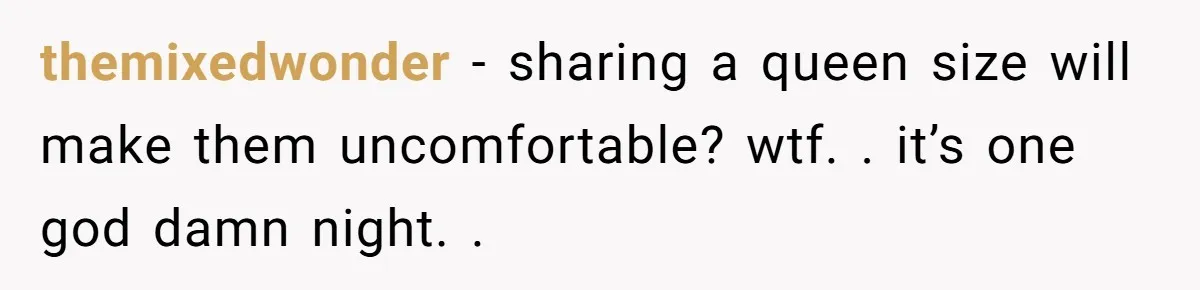 themixedwonder − sharing a queen size will make them uncomfortable? wtf. . it’s one god damn night. .