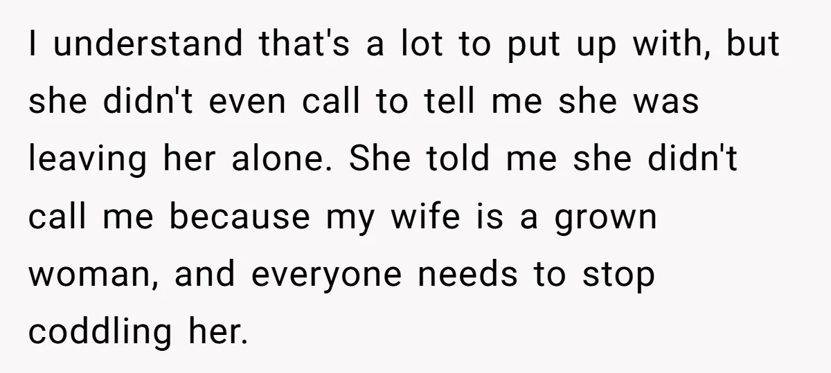 I understand that's a lot to put up with, but she didn't even call to tell me she was leaving her alone. She told me she didn't call me because...
