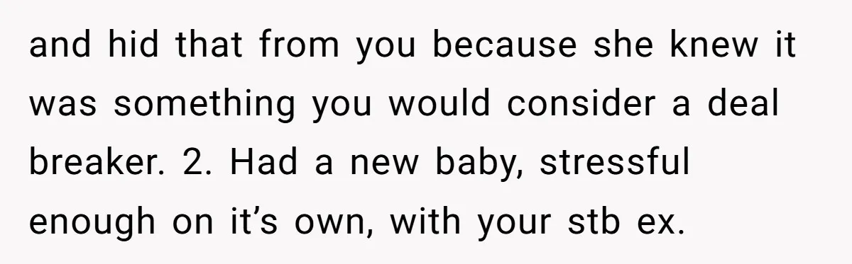 and hid that from you because she knew it was something you would consider a deal breaker. 2. Had a new baby, stressful enough on it’s own, with your stb...