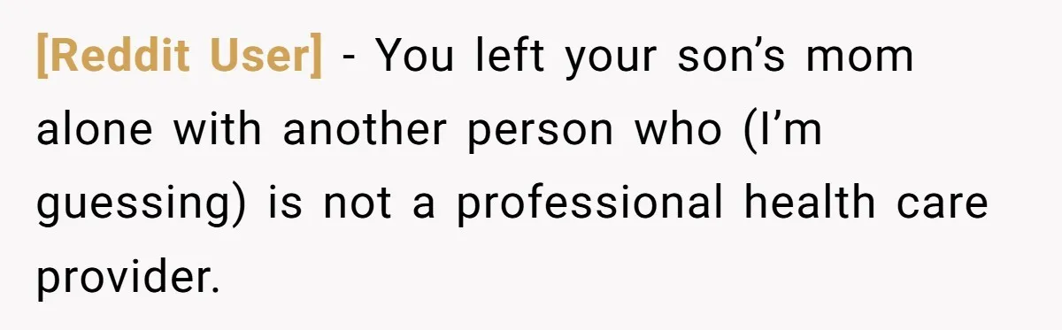 [Reddit User] − You left your son’s mom alone with another person who (I’m guessing) is not a professional health care provider.