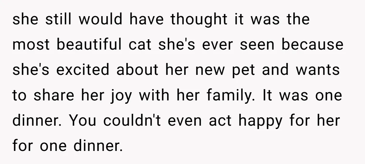 she still would have thought it was the most beautiful cat she's ever seen because she's excited about her new pet and wants to share her joy with her family....