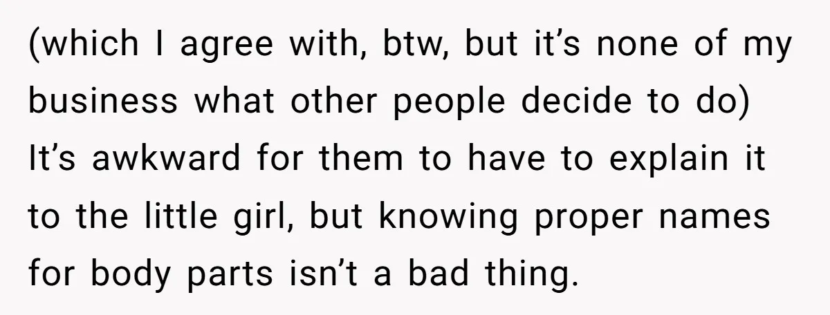 (which I agree with, btw, but it’s none of my business what other people decide to do) It’s awkward for them to have to explain it to the little girl,...
