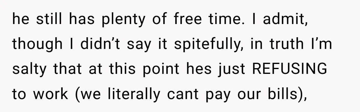 he still has plenty of free time. I admit, though I didn’t say it spitefully, in truth I’m salty that at this point hes just REFUSING to work (we literally...