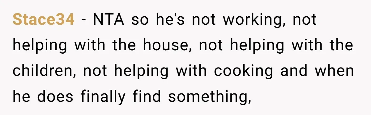 Stace34 − NTA so he's not working, not helping with the house, not helping with the children, not helping with cooking and when he does finally find something,
