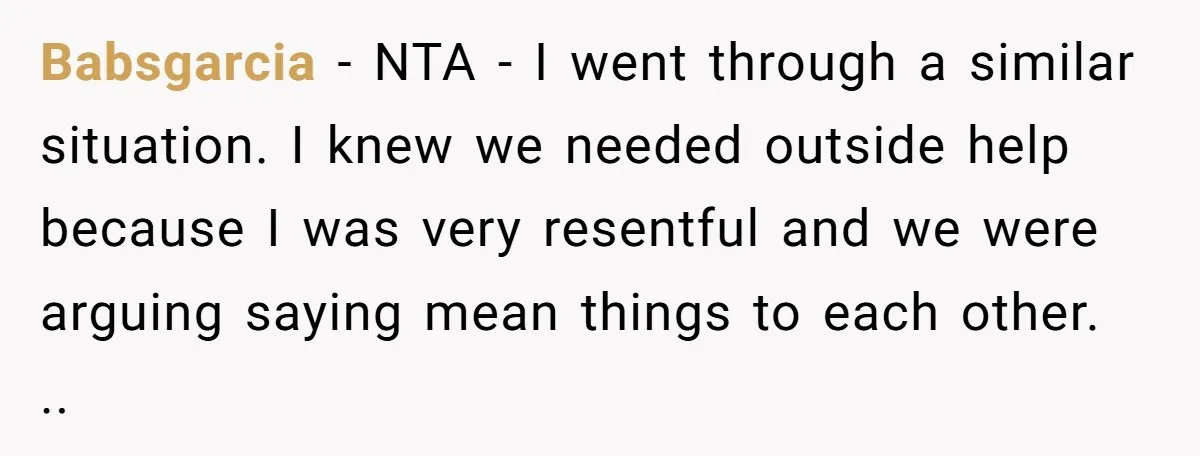 Babsgarcia − NTA - I went through a similar situation. I knew we needed outside help because I was very resentful and we were arguing saying mean things to each...