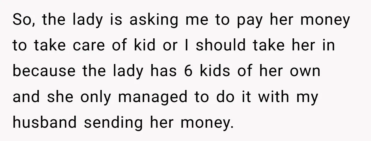 So, the lady is asking me to pay her money to take care of kid or I should take her in because the lady has 6 kids of her own...