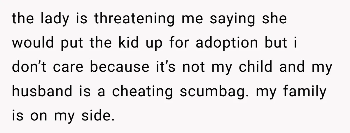 the lady is threatening me saying she would put the kid up for adoption but i don’t care because it’s not my child and my husband is a cheating scumbag....