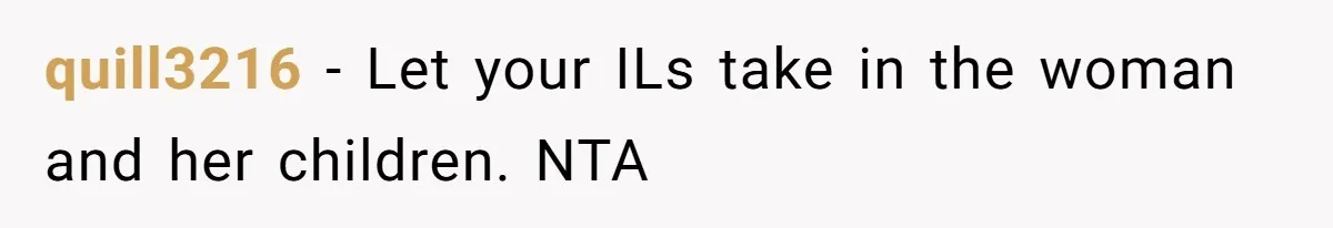quill3216 − Let your ILs take in the woman and her children. NTA