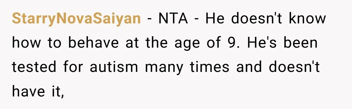 StarryNovaSaiyan − NTA - He doesn't know how to behave at the age of 9. He's been tested for autism many times and doesn't have it,