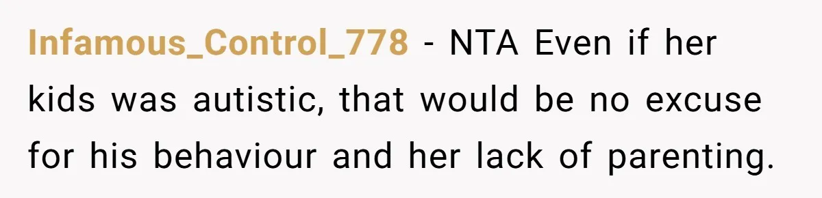 Infamous_Control_778 − NTA Even if her kids was autistic, that would be no excuse for his behaviour and her lack of parenting.