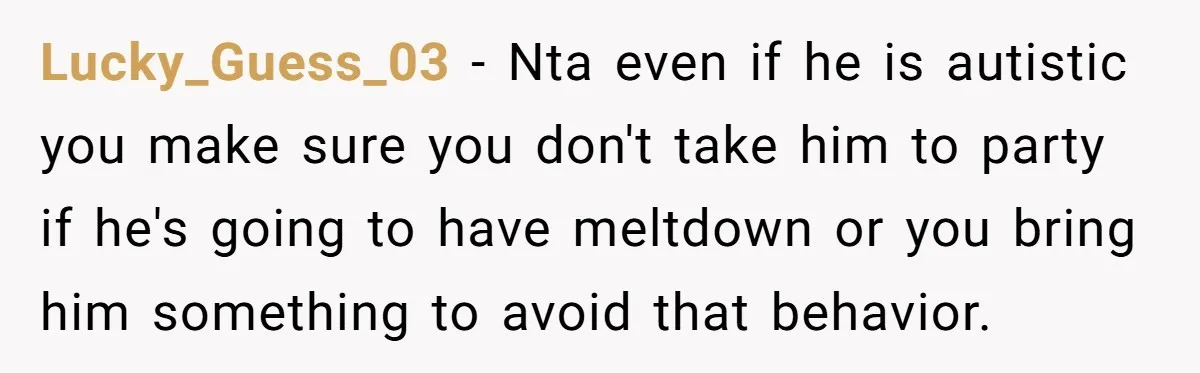 Lucky_Guess_03 − Nta even if he is autistic you make sure you don't take him to party if he's going to have meltdown or you bring him something to avoid...