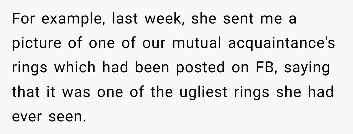 For example, last week, she sent me a picture of one of our mutual acquaintance's rings which had been posted on FB, saying that it was one of the ugliest...