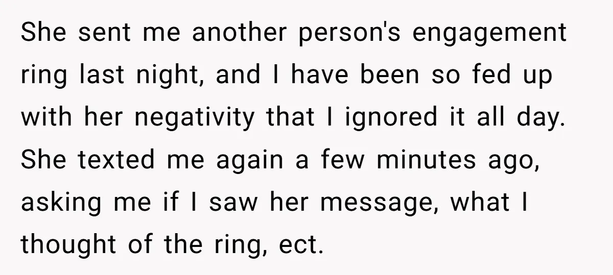 She sent me another person's engagement ring last night, and I have been so fed up with her negativity that I ignored it all day. She texted me again a...