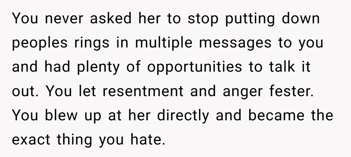 You never asked her to stop putting down peoples rings in multiple messages to you and had plenty of opportunities to talk it out. You let resentment and anger fester....