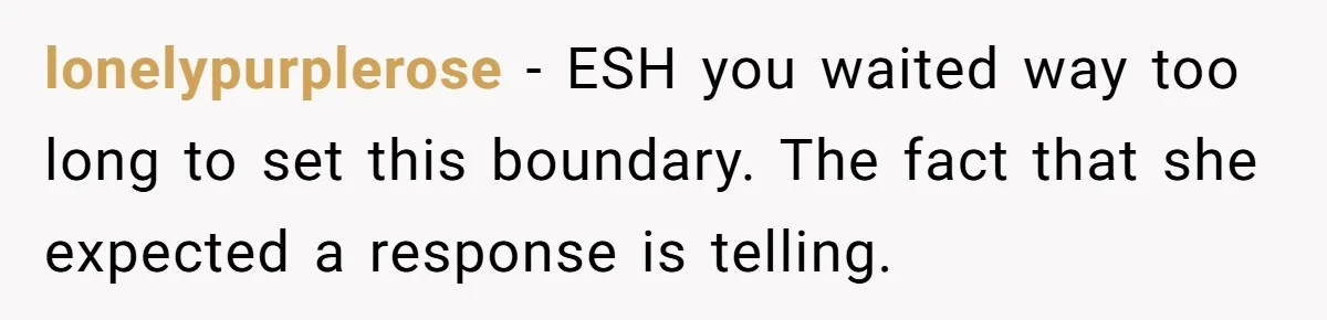 lonelypurplerose − ESH you waited way too long to set this boundary. The fact that she expected a response is telling.