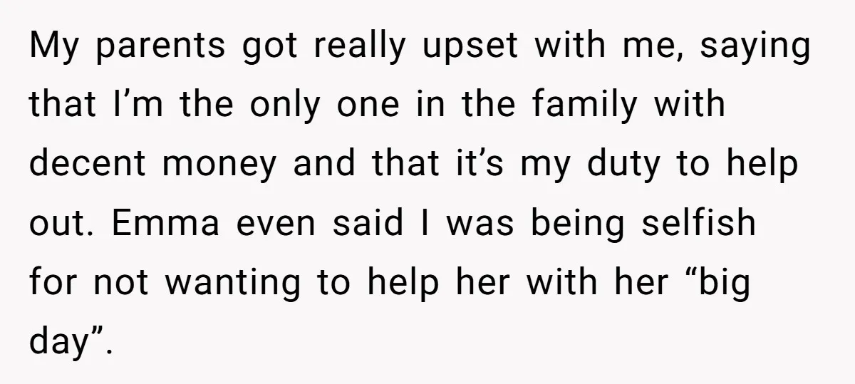 My parents got really upset with me, saying that I’m the only one in the family with decent money and that it’s my duty to help out. Emma even said...