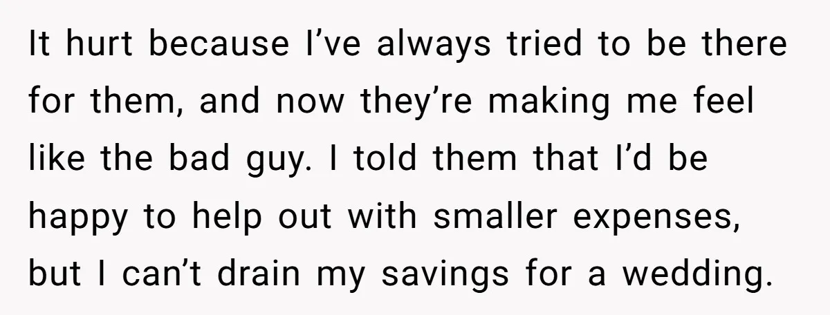 It hurt because I’ve always tried to be there for them, and now they’re making me feel like the bad guy. I told them that I’d be happy to help...