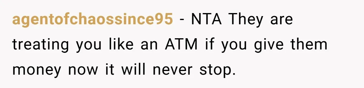 agentofchaossince95 − NTA They are treating you like an ATM if you give them money now it will never stop.