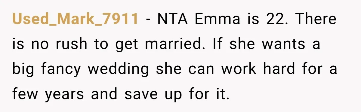 Used_Mark_7911 − NTA Emma is 22. There is no rush to get married. If she wants a big fancy wedding she can work hard for a few years and save...