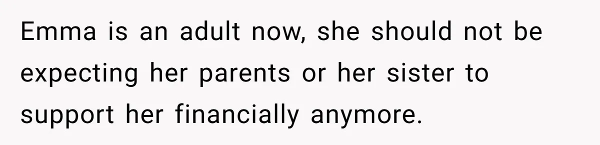 Emma is an adult now, she should not be expecting her parents or her sister to support her financially anymore.