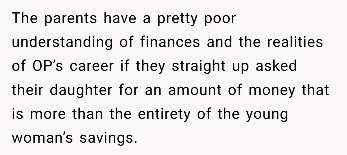 The parents have a pretty poor understanding of finances and the realities of OP’s career if they straight up asked their daughter for an amount of money that is more...