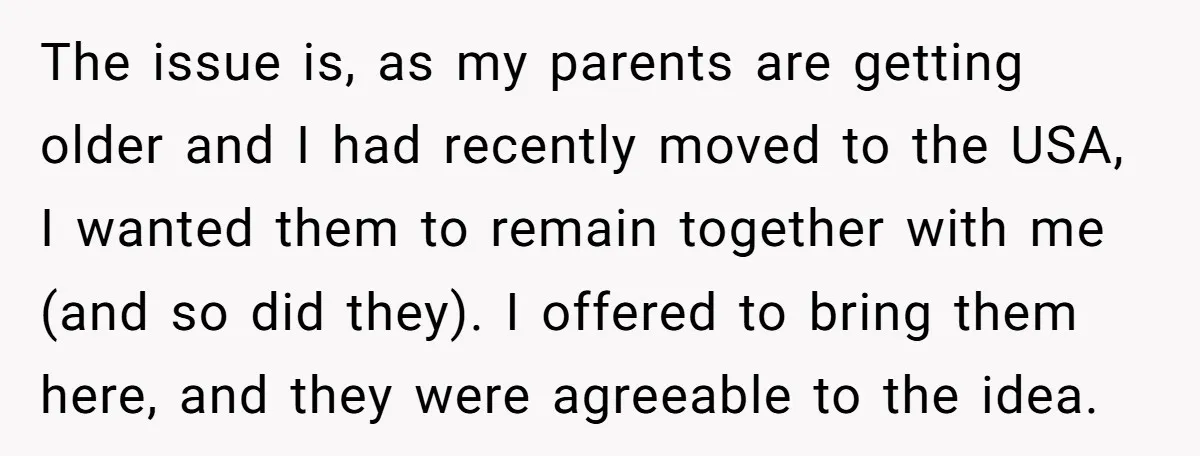 The issue is, as my parents are getting older and I had recently moved to the USA, I wanted them to remain together with me (and so did they). I...