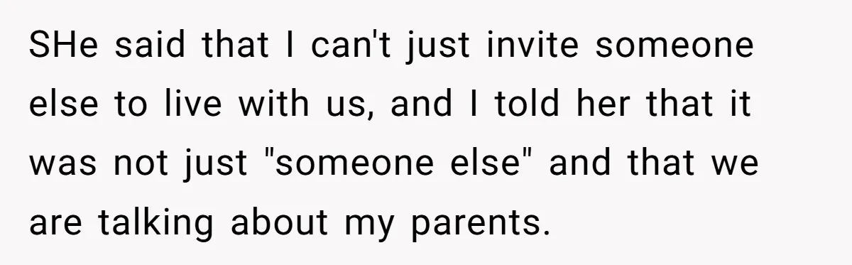 SHe said that I can't just invite someone else to live with us, and I told her that it was not just "someone else" and that we are talking about...